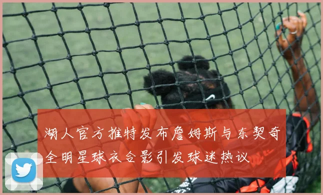 湖人官方推特发布詹姆斯与东契奇全明星球衣合影引发球迷热议