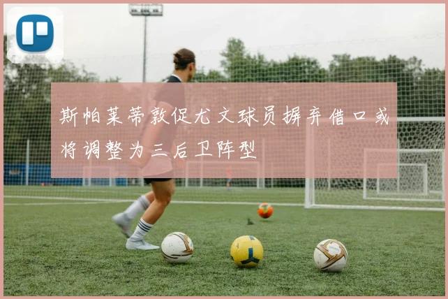 斯帕莱蒂敦促尤文球员摒弃借口或将调整为三后卫阵型