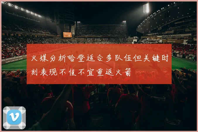 火媒分析哈登适合多队伍但关键时刻表现不佳不宜重返火箭