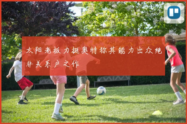 太阳老板力挺奥特称其能力出众绝非关系户之作