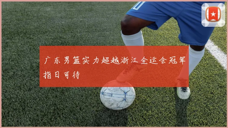 广东男篮实力超越浙江全运会冠军指日可待