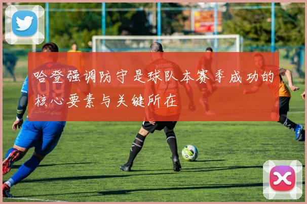 哈登强调防守是球队本赛季成功的核心要素与关键所在