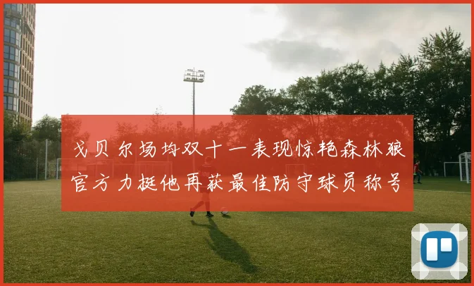 戈贝尔场均双十一表现惊艳森林狼官方力挺他再获最佳防守球员称号