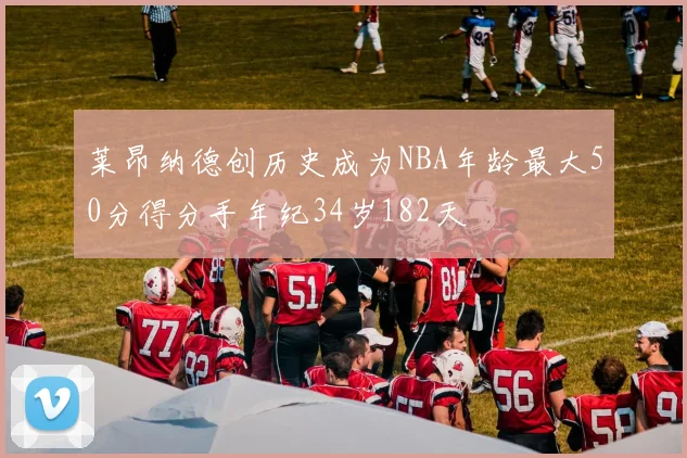 莱昂纳德创历史成为NBA年龄最大50分得分手年纪34岁182天