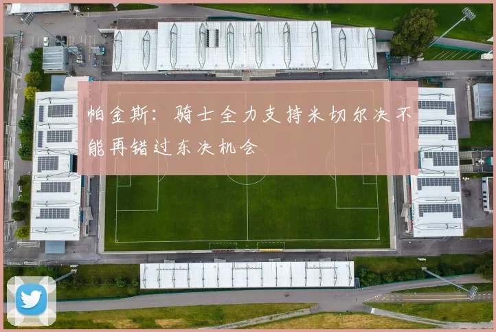 帕金斯：骑士全力支持米切尔决不能再错过东决机会