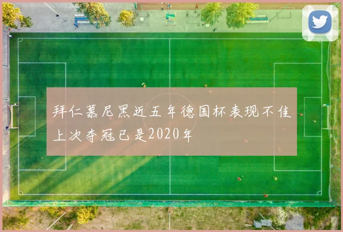 拜仁慕尼黑近五年德国杯表现不佳上次夺冠已是2020年