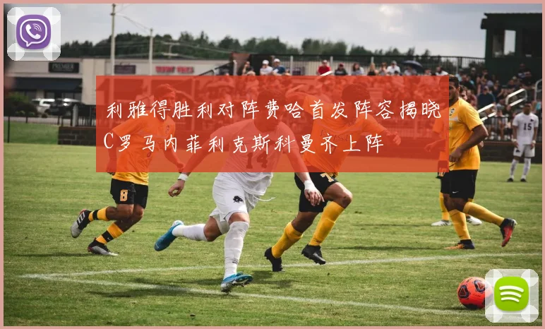 利雅得胜利对阵费哈首发阵容揭晓C罗马内菲利克斯科曼齐上阵
