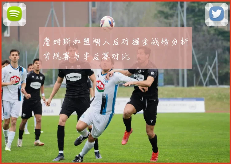 詹姆斯加盟湖人后对掘金战绩分析常规赛与季后赛对比