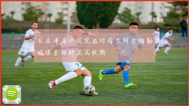 日本洋马公司完成对荷兰阿尔梅勒城俱乐部的正式收购