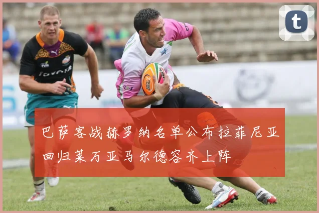 巴萨客战赫罗纳名单公布拉菲尼亚回归莱万亚马尔德容齐上阵