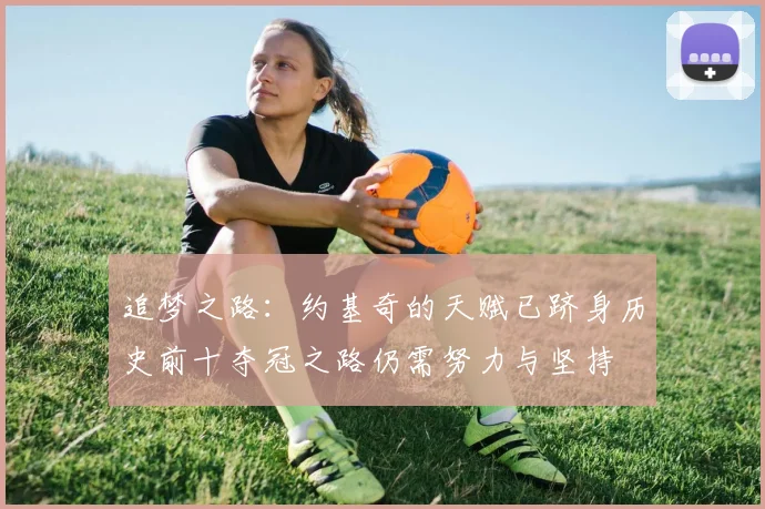 追梦之路：约基奇的天赋已跻身历史前十夺冠之路仍需努力与坚持