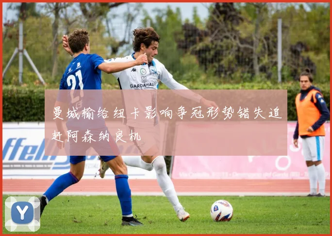 曼城输给纽卡影响争冠形势错失追赶阿森纳良机