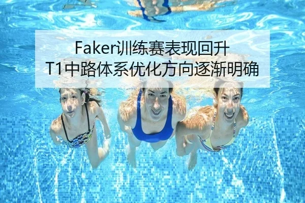 Faker训练赛表现回升 T1中路体系优化方向逐渐明确 | CBA